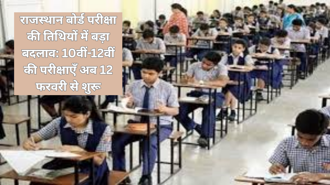 राजस्थान बोर्ड परीक्षा की तिथियों में बड़ा बदलाव: 10वीं-12वीं की परीक्षाएँ अब 12 फरवरी से शुरू